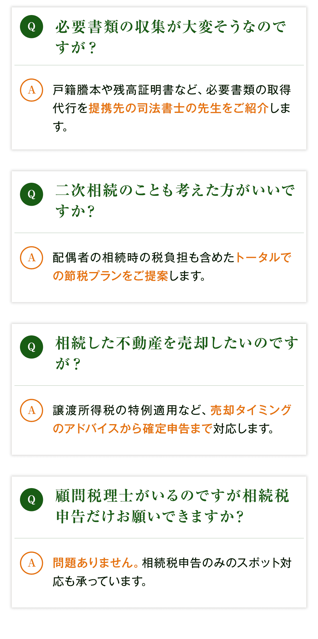 Q：必要書類の収集が大変そうなのですが？ A：戸籍謄本や残高証明書など、必要書類の取得代行を提携先の司法書士の先生をご紹介します。 Q：二次相続のことも考えた方がいいですか？ A：配偶者の相続時の税負担も含めたトータルでの節税プランをご提案します。 Q：相続した不動産を売却したいのですが？ A：譲渡所得税の特例適用など、売却タイミングのアドバイスから確定申告まで対応します。 Q：顧問税理士がいるのですが相続税申告だけお願いできますか？ A：問題ありません。相続税申告のみのスポット対応も承っています。